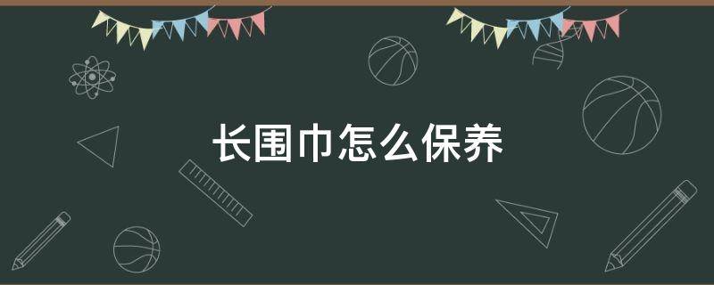 长围巾怎么保养（怎样戴长围巾）
