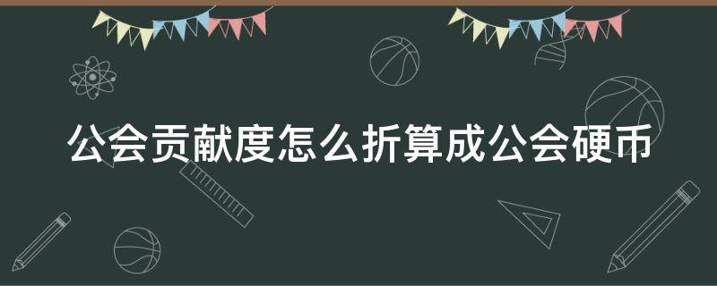 公会贡献度怎么折算成公会硬币（公会贡献值获得方法）