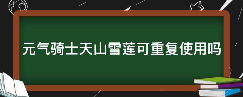 元气骑士天山雪莲可重复使用吗 元气骑士天山雪莲能重复使用吗