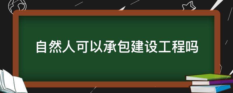 自然人可以承包建设工程吗 自然人能承包劳务工程吗