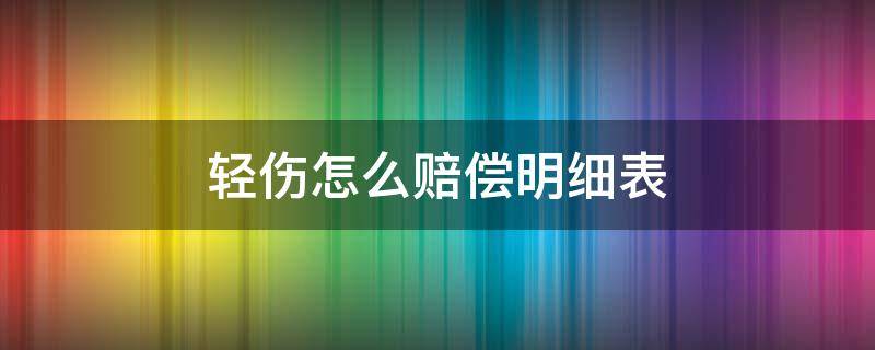 轻伤怎么赔偿明细表（工伤轻伤怎么赔偿明细表）