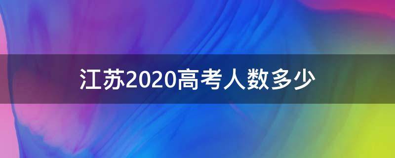 江苏2020高考人数多少（2020江苏省高考人数多少）