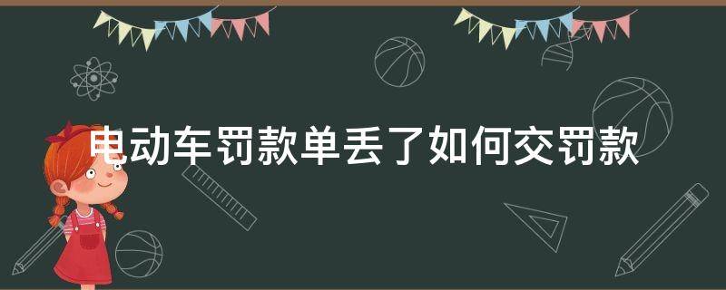 电动车罚款单丢了如何交罚款（电动车违章罚款单丢了怎么交罚款）