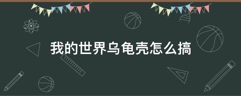 我的世界乌龟壳怎么搞（我的世界怎么弄海龟壳）