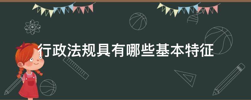 行政法规具有哪些基本特征（简述行政规章的基本特点）