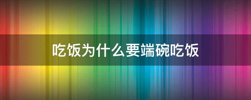 吃饭为什么要端碗吃饭 吃饭时应该端碗吃吗