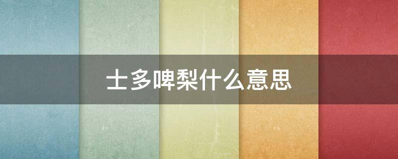 士多啤梨什么意思 士多啤梨什么意思粗口