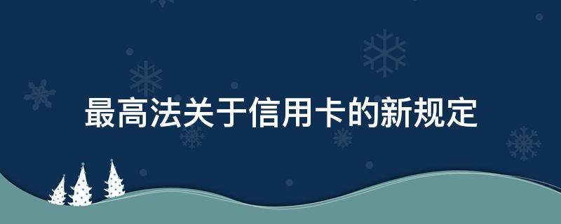 最高法关于信用卡的新规定（信用卡2018 最高法新规）