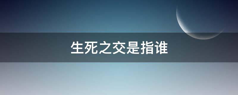 生死之交是指谁 生死之交有谁