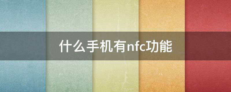 什么手机有nfc功能 什么手机有nfc功能是什么意思