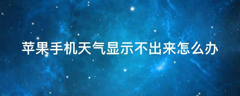 苹果手机天气显示不出来怎么办 苹果手机天气显示不出来怎么办,手机未接入互联网