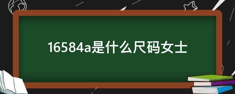 16584a是什么尺码女士（女士16585a是什么尺码）