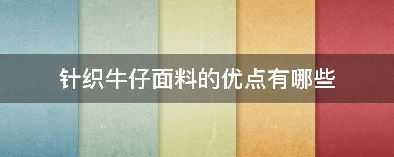 针织牛仔面料的优点有哪些 牛仔面料的特点与优点