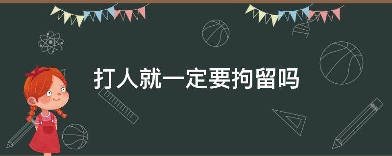 打人就一定要拘留吗 打人需要被拘留吗