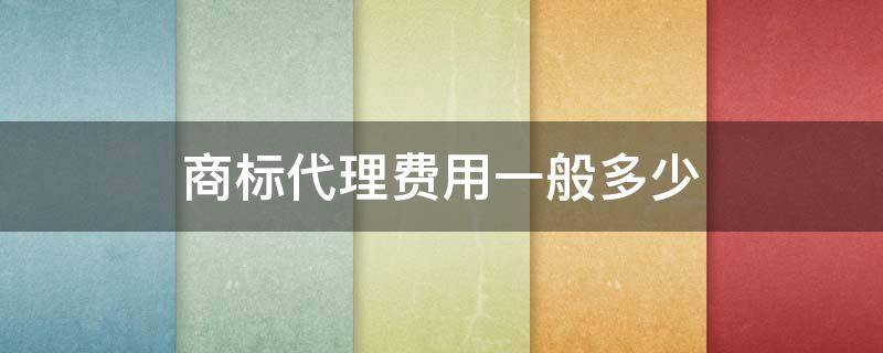 商标代理费用一般多少 商标注册代理收费标准