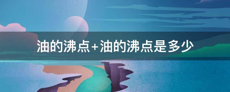 油的沸点 油的沸点比水的沸点高还是低?