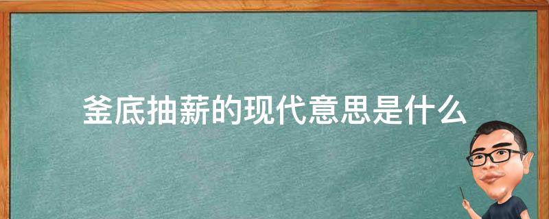 釜底抽薪的现代意思是什么（釜底抽薪现代是啥意思）