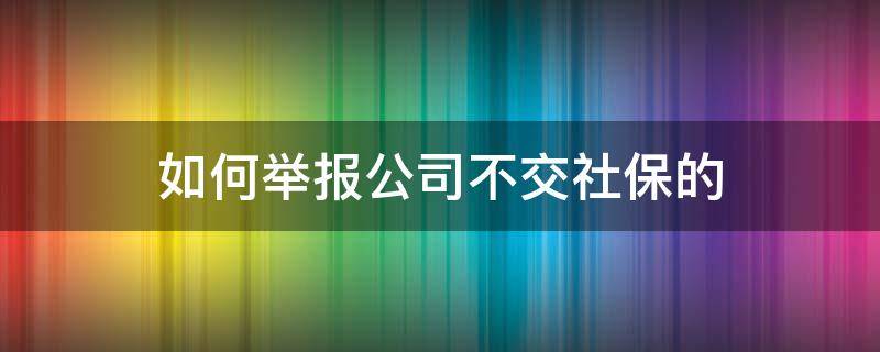 如何举报公司不交社保的 怎么去举报公司不交社保