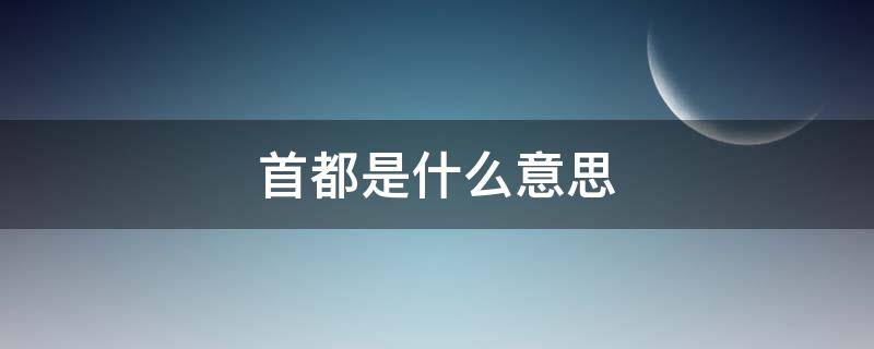 首都是什么意思 北京是中国的首都是什么意思