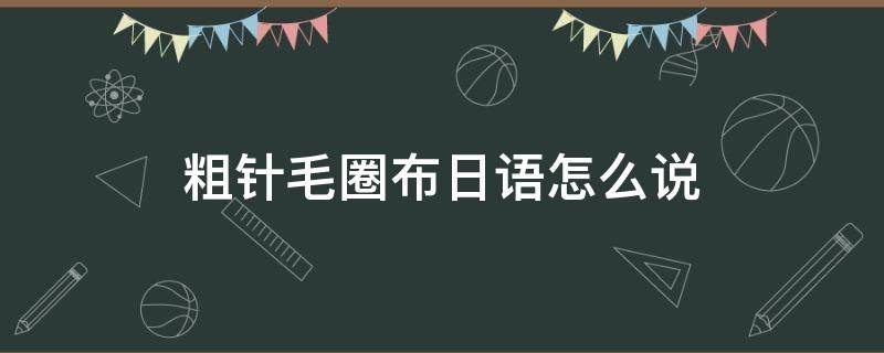 粗针毛圈布日语怎么说（日语 毛布）