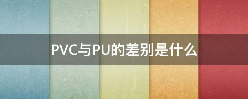 PVC与PU的差别是什么（Pu和PVC的区别）