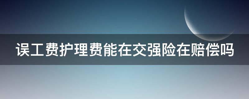 误工费护理费能在交强险在赔偿吗 护理费误工费属于交强险中哪一项