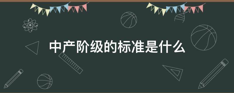 中产阶级的标准是什么（我国中产阶级的标准是什么）