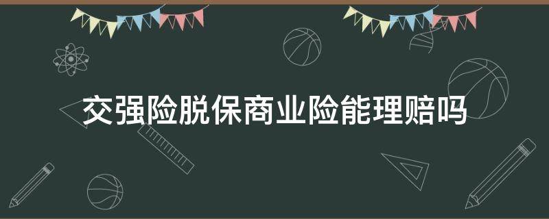 交强险脱保商业险能理赔吗（交强险脱保了,可以报商业保险吗）