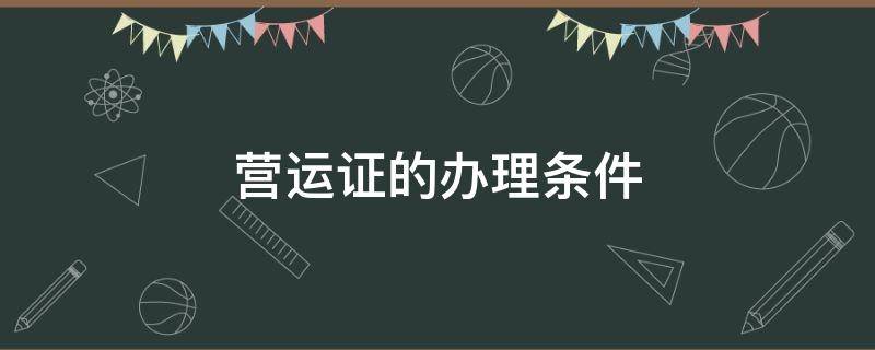 营运证的办理条件（办理营运证吗）
