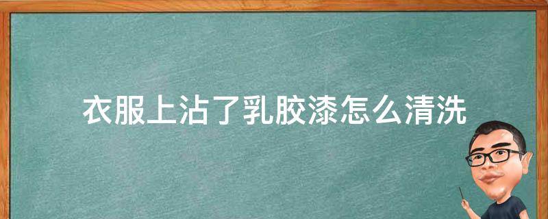 衣服上沾了乳胶漆怎么清洗 衣服上沾了乳胶漆怎么清洗?
