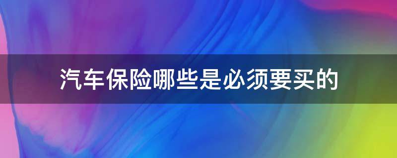 汽车保险哪些是必须要买的 车辆保险哪些是必须买的