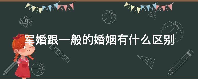 军婚跟一般的婚姻有什么区别（军婚跟普通结婚的差别）