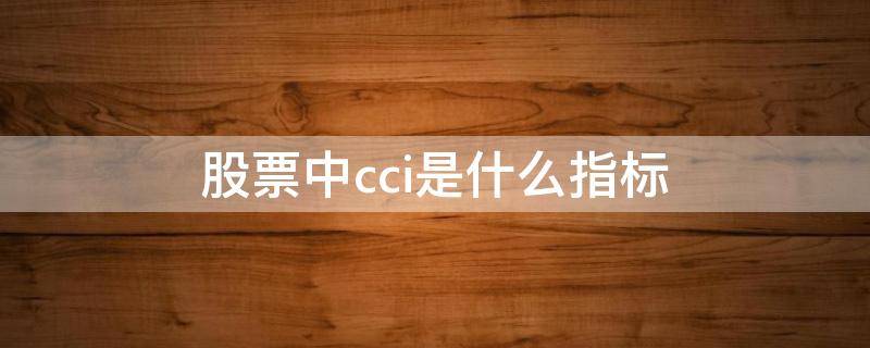 股票中cci是什么指标 股票技术指标cci是什么意思