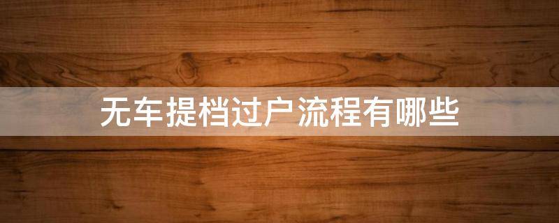 无车提档过户流程有哪些 汽车无车提档过户流程