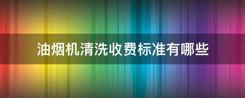 油烟机清洗收费标准有哪些 清洗油烟机怎么收费标准