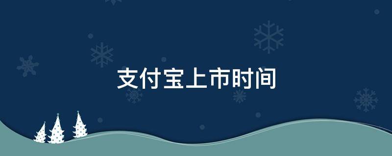 支付宝上市时间 支付宝上市时间和股价