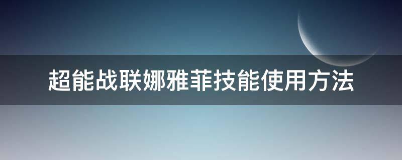 超能战联娜雅菲技能使用方法（超能娜姿）