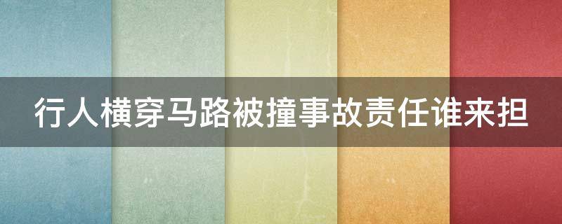 行人横穿马路被撞事故责任谁来担 行人横穿马路被撞责任怎么认定2019