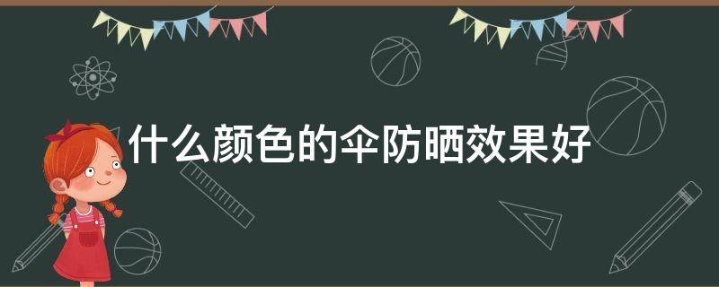 什么颜色的伞防晒效果好 什么颜色的伞防晒效果好防紫外线