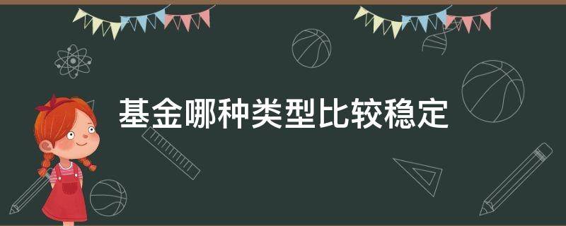 基金哪种类型比较稳定 比较稳妥的基金是哪种类型的基金