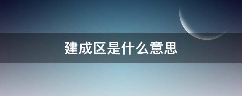 建成区是什么意思（城市建成区是什么意思）