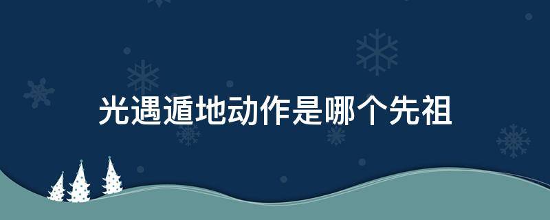 光遇遁地动作是哪个先祖（光遇遁地用的是哪个动作）