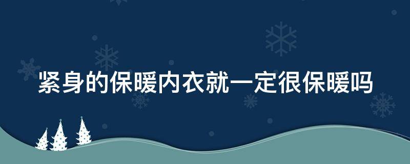 紧身的保暖内衣就一定很保暖吗 紧身的保暖内衣就一定很保暖吗女生