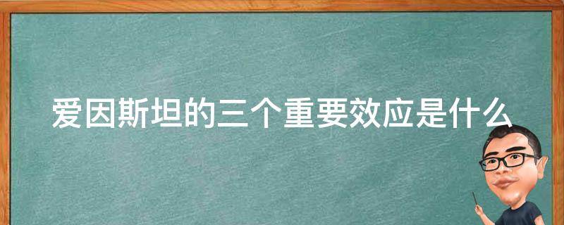 爱因斯坦的三个重要效应是什么 爱因斯坦的三大效应是