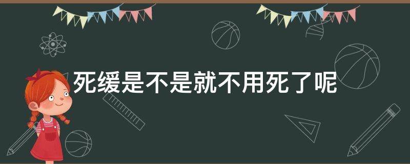死缓是不是就不用死了呢 死缓是不是就不会死