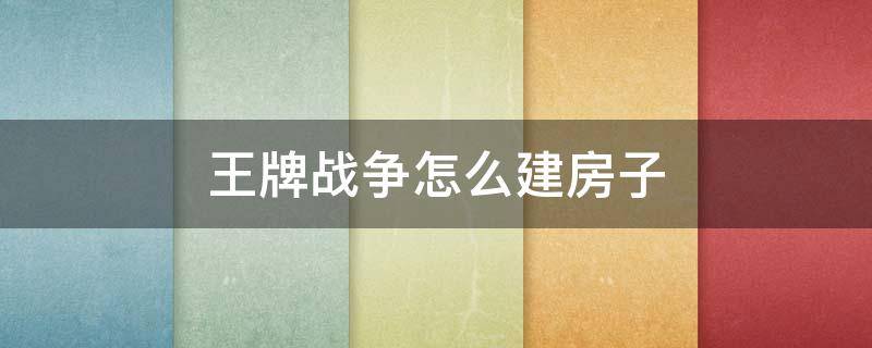 王牌战争怎么建房子（王牌战争怎么建房子好看）