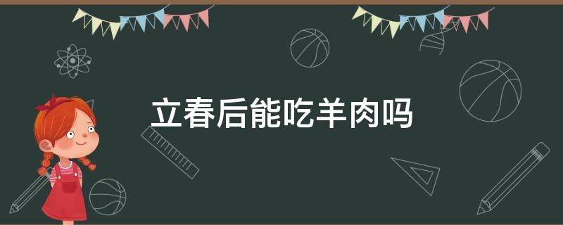 立春后能吃羊肉吗 立春后不能吃羊肉吗