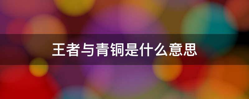 王者与青铜是什么意思（青铜与王者的意思）