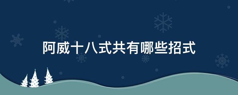 阿威十八式共有哪些招式 阿威十八式都有什么招式