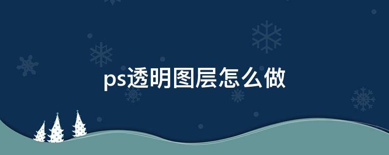 ps透明图层怎么做 ps如何弄透明图层